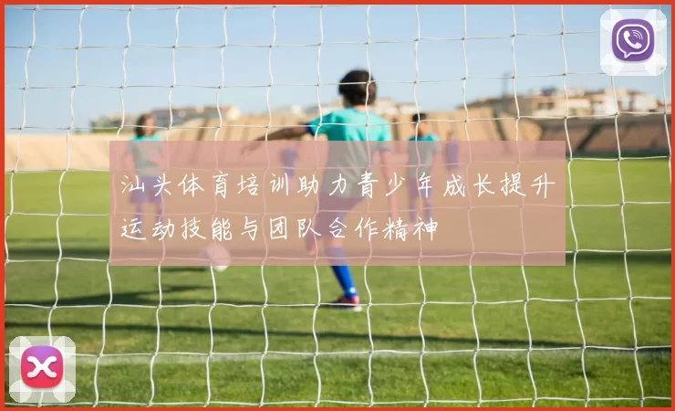 汕头体育培训助力青少年成长提升运动技能与团队合作精神