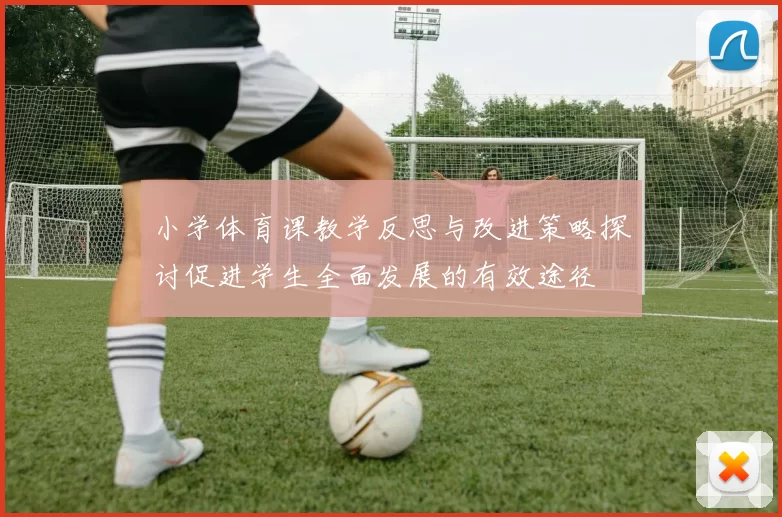 小学体育课教学反思与改进策略探讨促进学生全面发展的有效途径