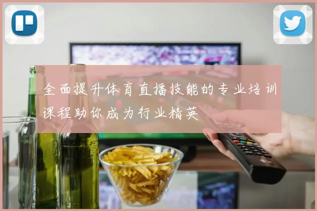 全面提升体育直播技能的专业培训课程助你成为行业精英