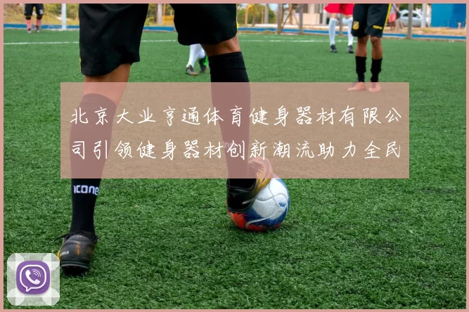 北京大业亨通体育健身器材有限公司引领健身器材创新潮流助力全民健身新风尚